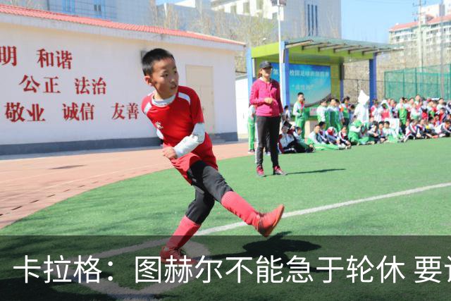 卡拉格：图赫尔不能急于轮休 要让伤员休息好 格伊应担当首发